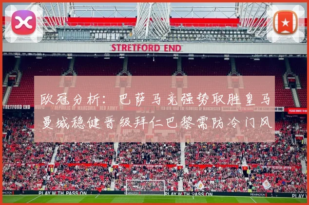 欧冠分析：巴萨马竞强势取胜皇马曼城稳健晋级拜仁巴黎需防冷门风险