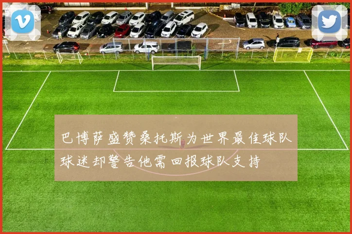 巴博萨盛赞桑托斯为世界最佳球队球迷却警告他需回报球队支持