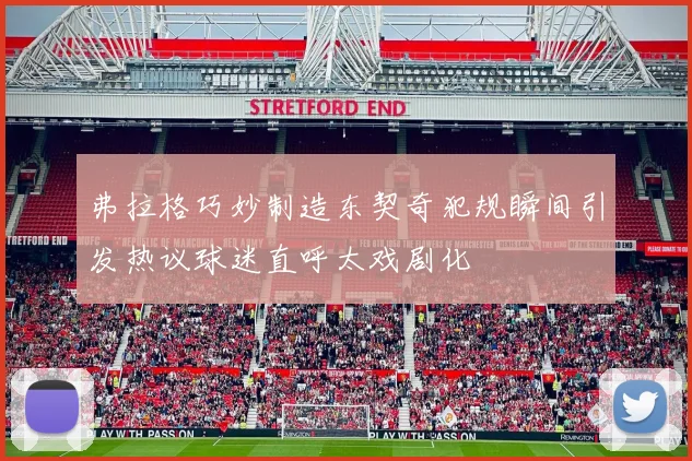 弗拉格巧妙制造东契奇犯规瞬间引发热议球迷直呼太戏剧化