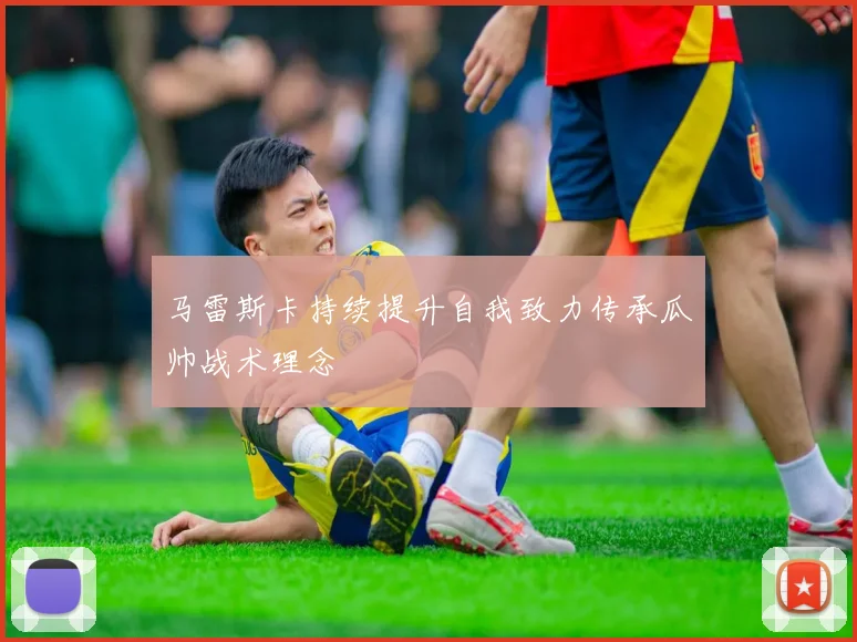 马雷斯卡持续提升自我致力传承瓜帅战术理念