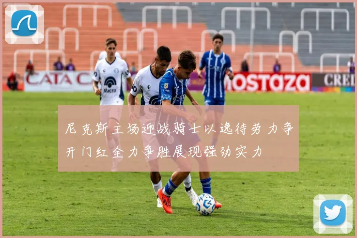 尼克斯主场迎战骑士以逸待劳力争开门红全力争胜展现强劲实力