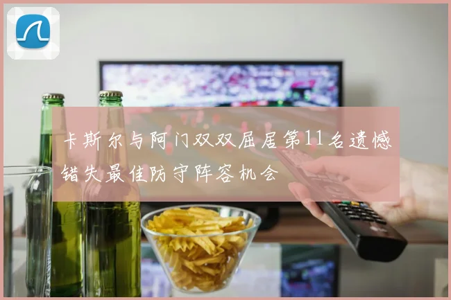 卡斯尔与阿门双双屈居第11名遗憾错失最佳防守阵容机会