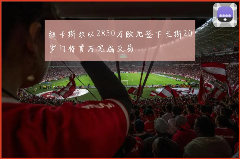 纽卡斯尔以2850万欧元签下兰斯20岁门将贾万完成交易