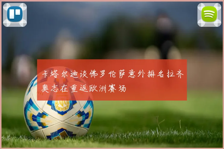 卡塔尔迪谈佛罗伦萨意外排名拉齐奥志在重返欧洲赛场