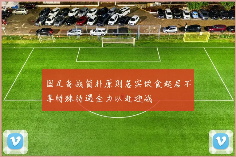 国足备战简朴原则落实饮食起居不享特殊待遇全力以赴迎战