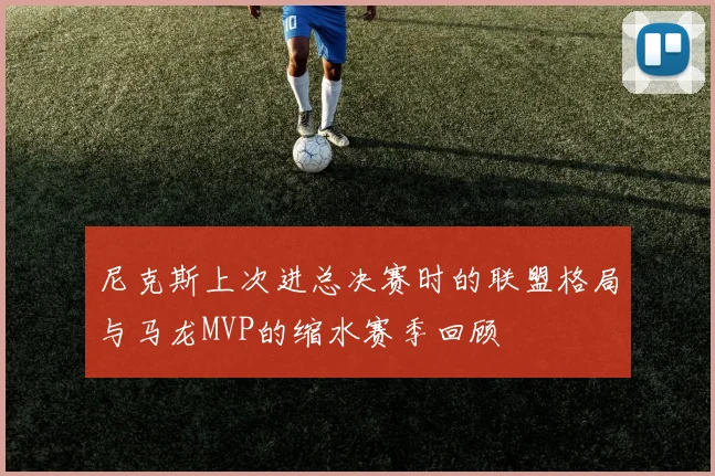 尼克斯上次进总决赛时的联盟格局与马龙MVP的缩水赛季回顾