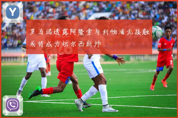 罗马诺透露阿隆索与利物浦无接触或将成为切尔西新帅