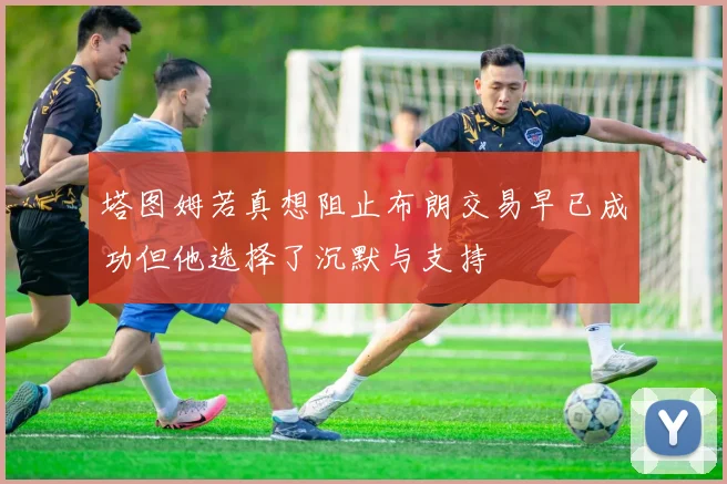 塔图姆若真想阻止布朗交易早已成功但他选择了沉默与支持