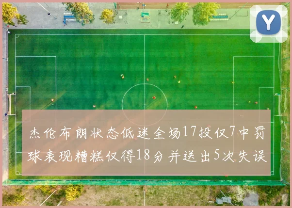 杰伦布朗状态低迷全场17投仅7中罚球表现糟糕仅得18分并送出5次失误