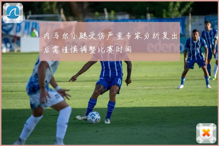 内马尔小腿受伤严重专家分析复出后需谨慎调整比赛时间
