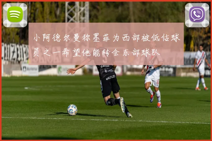 小阿德尔曼称墨菲为西部被低估球员之一希望他能转会东部球队